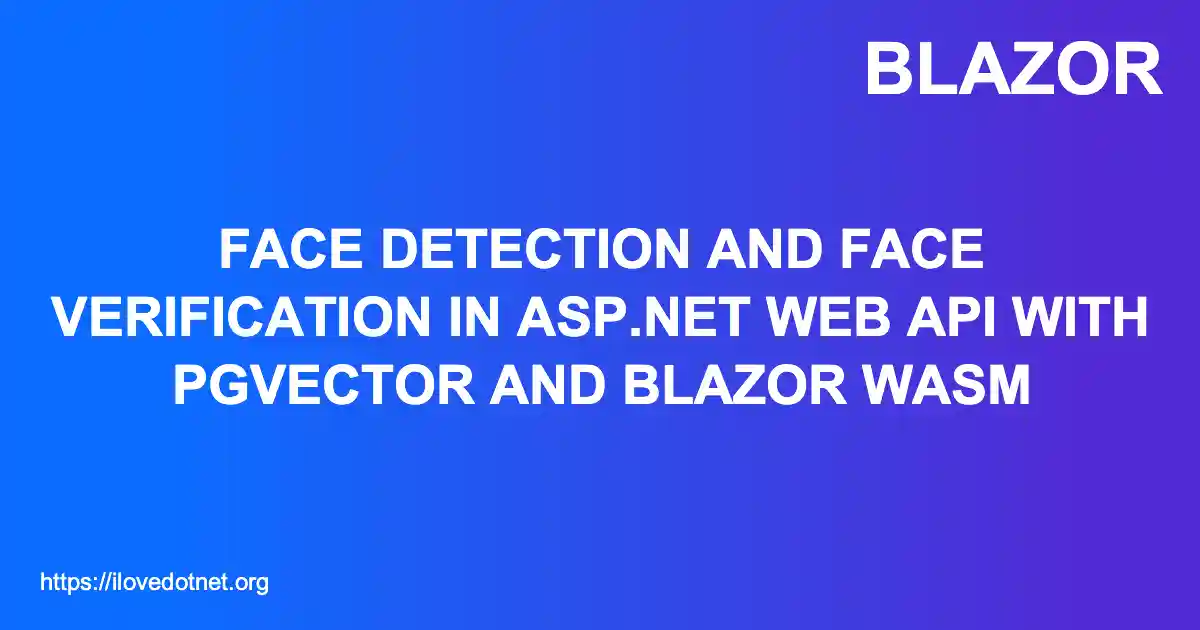 Face Detection and Face Verification in ASP.NET Web API with pgvector and Blazor WASM
