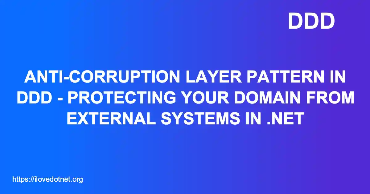 Anti-Corruption Layer Pattern in DDD - Protecting Your Domain from External Systems in .NET