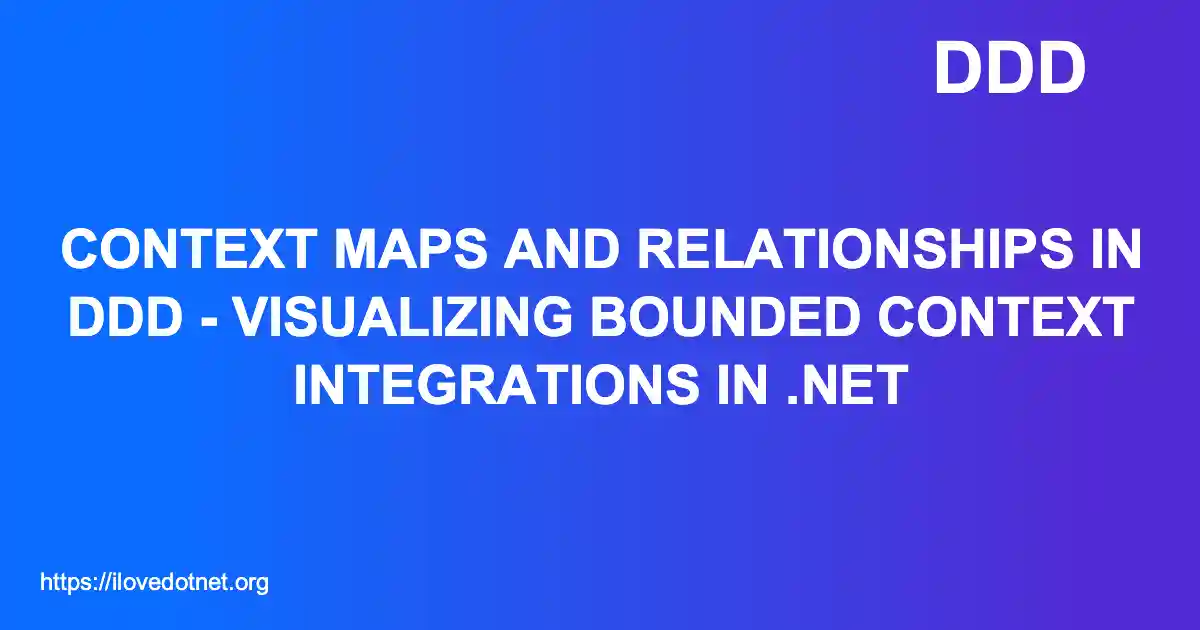 Context Maps and Relationships in DDD - Visualizing Bounded Context Integrations in .NET