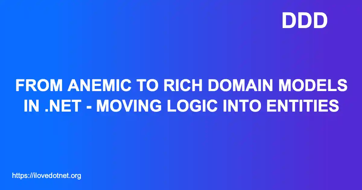 From Anemic to Rich Domain Models in .NET - Moving Logic into Entities